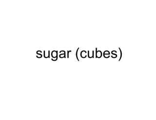 sugar (cubes)
 