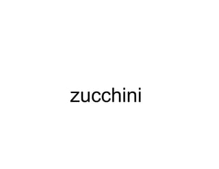 zucchini
 