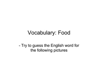 Vocabulary: Food

- Try to guess the English word for
        the following pictures
 