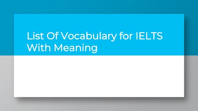 List Of Vocabulary for IELTS
With Meaning
 