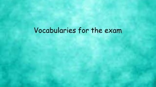 Vocabularies for the exam
 