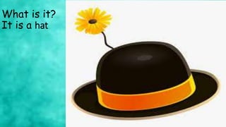 What is it?
It is a hat
 