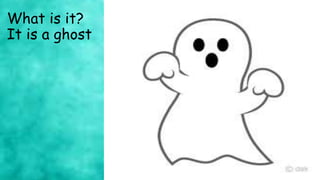 What is it?
It is a ghost
 