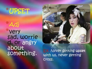 *UPSET
*Adj
*very
sad, worrie
d, or angry
about         EX. Never getting upset
something.    with us, never getting
              cross.
 