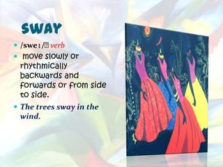 sway
 /sweɪ/﻿verb
 move slowly or
  rhythmically
  backwards and
  forwards or from side
  to side.
 The trees sway in the
  wind.
 