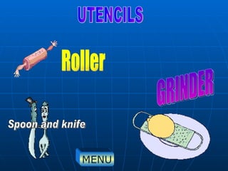 UTENCILS Spoon and knife GRINDER Roller MENU 