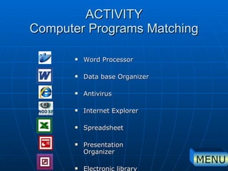 ACTIVITY Computer Programs Matching Word Processor Data base Organizer Antivirus Internet Explorer Spreadsheet Presentation Organizer Electronic library MENU 