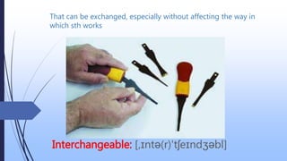 That can be exchanged, especially without affecting the way in
which sth works
Interchangeable: [‚ɪntə(r)'tʃeɪndʒəbl]
 