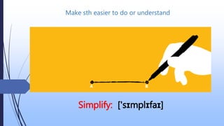 Make sth easier to do or understand
Simplify: ['sɪmplɪfaɪ]
 