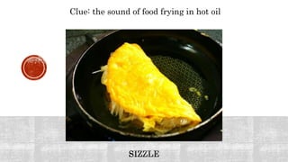 Clue: the sound of food frying in hot oil
 