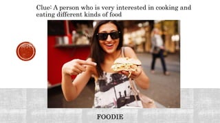 Clue: A person who is very interested in cooking and
eating different kinds of food
 