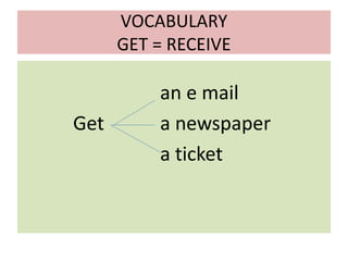 VOCABULARY
GET = RECEIVE
an e mail
Get a newspaper
a ticket
 