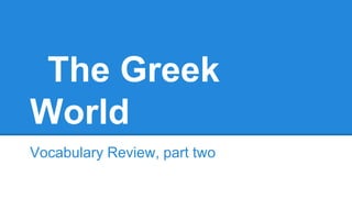 The Greek
World
Vocabulary Review, part two
 