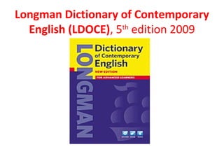 Longman Dictionary of Contemporary
English (LDOCE), 5th
edition 2009
 