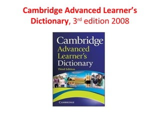 Cambridge Advanced Learner’s
Dictionary, 3rd
edition 2008
 