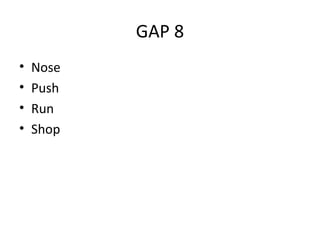 GAP 8
• Nose
• Push
• Run
• Shop
 