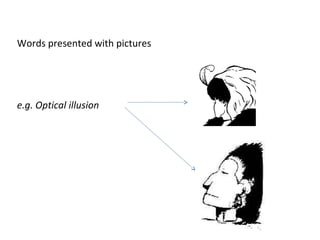 Words presented with pictures
e.g. Optical illusion
 