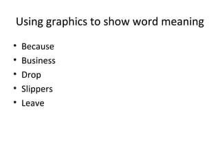• Because
• Business
• Drop
• Slippers
• Leave
Using graphics to show word meaning
 