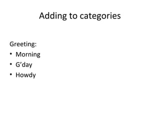 Greeting:
• Morning
• G’day
• Howdy
Adding to categories
 