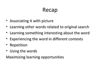 • Associating it with picture
• Learning other words related to original search
• Learning something interesting about the word
• Experiencing the word in different contexts
• Repetition
• Using the words
Maximizing learning opportunities
Recap
 