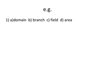 1) a)domain b) branch c) field d) area
e.g.
 