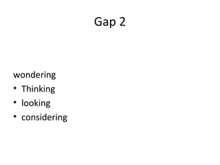 Gap 2
wondering
• Thinking
• looking
• considering
 