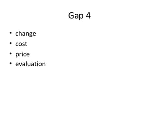 Gap 4
• change
• cost
• price
• evaluation
 