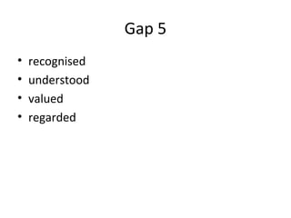 Gap 5
• recognised
• understood
• valued
• regarded
 