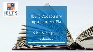 IELTS Vocabulary
Improvement Plan
3 Easy Steps to
Success
 