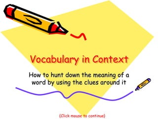 Vocabulary in Context
How to hunt down the meaning of a
word by using the clues around it
{Click mouse to continue}
 