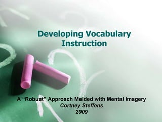 Developing Vocabulary Instruction A “Robust” Approach Melded with Mental Imagery Cortney Steffens 2009 