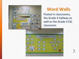 Word Walls
Posted in classrooms,
the Grade 4 hallway as
well as the Grade 4 ESL
classroom

 