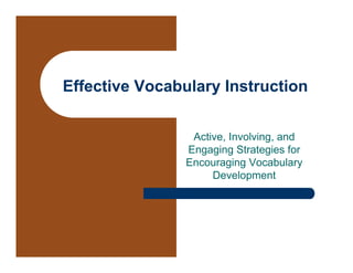 Effective Vocabulary Instruction


                 Active, Involving, and
                Engaging Strategies for
                Encouraging Vocabulary
                     Development
 