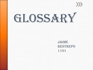 glossary
     Jaime
     Restrepo
     1101
 