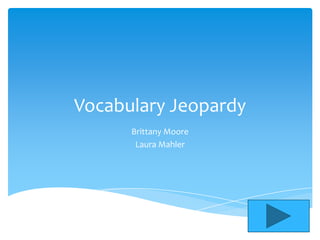 Vocabulary Jeopardy
      Brittany Moore
       Laura Mahler
 