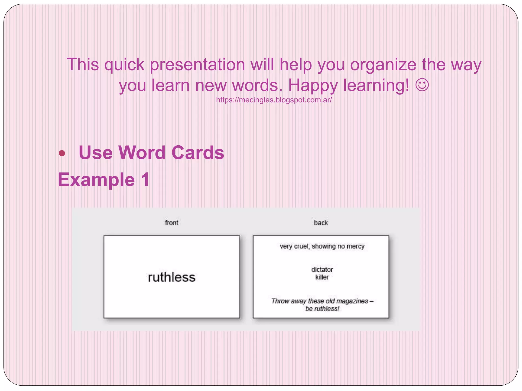 This quick presentation will help you organize the way
you learn new words. Happy learning!
https://mecingles.blogspot.com.ar/
Use Word Cards
Example 1