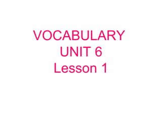 VOCABULARY
UNIT 6
Lesson 1
 