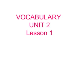 VOCABULARY
UNIT 2
Lesson 1
 
