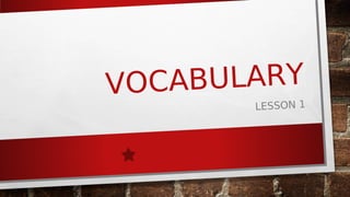 VOCABULARY
LESSON 1
 
