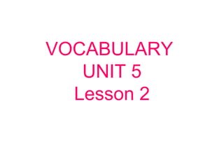VOCABULARY
UNIT 5
Lesson 2
 