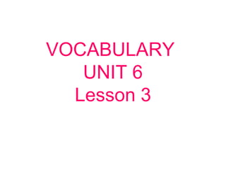 VOCABULARY
UNIT 6
Lesson 3
 