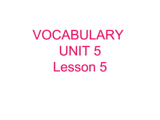 VOCABULARY
UNIT 5
Lesson 5
 