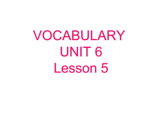 VOCABULARY
UNIT 6
Lesson 5
 