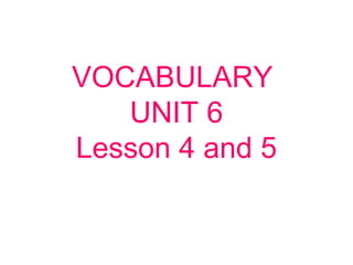 VOCABULARY
UNIT 6
Lesson 4 and 5
 