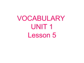 VOCABULARY
UNIT 1
Lesson 5
 