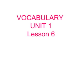VOCABULARY
UNIT 1
Lesson 6
 