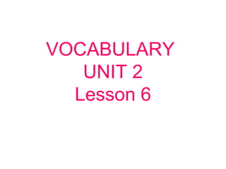VOCABULARY
UNIT 2
Lesson 6
 