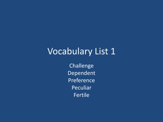 Vocabulary List 1
Challenge
Dependent
Preference
Peculiar
Fertile
 