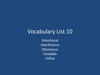 Vocabulary List 10
Intentional
Interference
Obnoxious
Unstable
Utilize
 