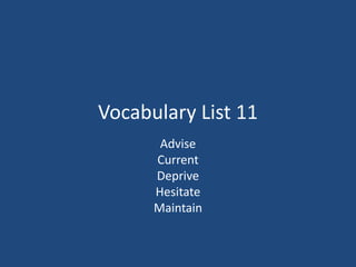 Vocabulary List 11
Advise
Current
Deprive
Hesitate
Maintain
 
